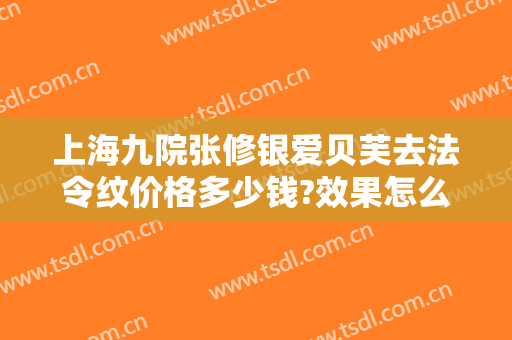 上海九院张修银爱贝芙去法令纹价格多少钱?效果怎么样?
