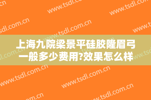 上海九院梁景平硅胶隆眉弓一般多少费用?效果怎么样?