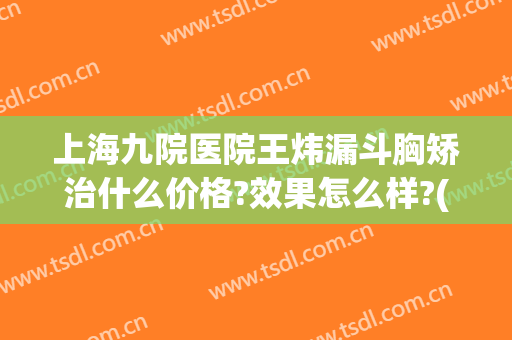 上海九院医院王炜漏斗胸矫治什么价格?效果怎么样?(上海九院漏斗胸手术)