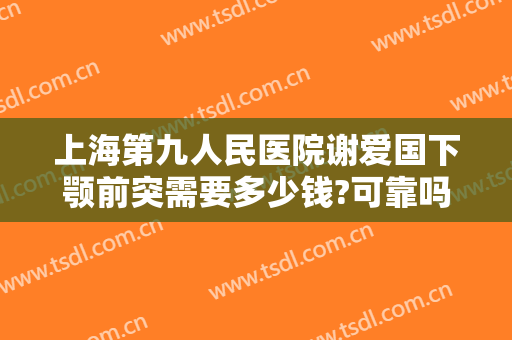 上海第九人民医院谢爱国下颚前突需要多少钱?可靠吗?