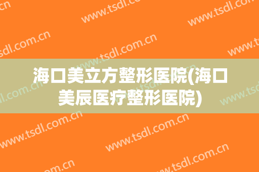 海口美立方整形医院(海口美辰医疗整形医院)