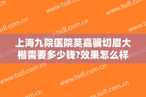 上海九院医院莫嘉骥切眉大楷需要多少钱?效果怎么样?