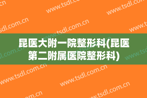 昆医大附一院整形科(昆医第二附属医院整形科)