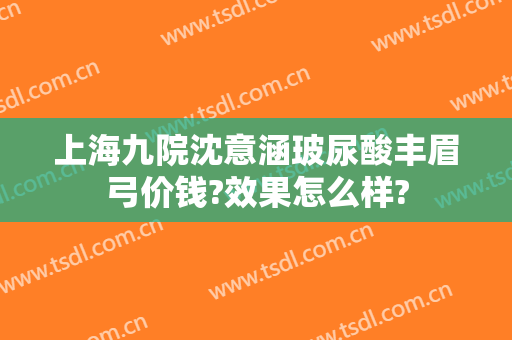 上海九院沈意涵玻尿酸丰眉弓价钱?效果怎么样?