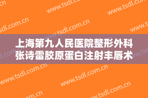 上海第九人民医院整形外科张诗雷胶原蛋白注射丰唇术大楷需要多少钱?贵不贵?