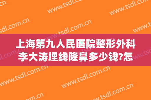 上海第九人民医院整形外科李大涛埋线隆鼻多少钱?怎么样?(上海九院做隆鼻多少钱)