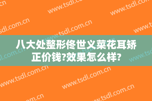 八大处整形佟世义菜花耳矫正价钱?效果怎么样?