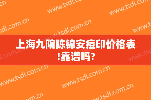 上海九院陈锦安痘印价格表!靠谱吗?