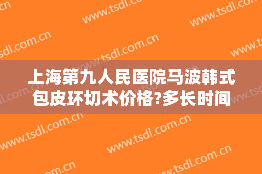 上海第九人民医院马波韩式包皮环切术价格?多长时间恢复?