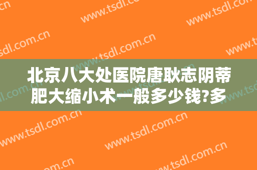 北京八大处医院唐耿志阴蒂肥大缩小术一般多少钱?多长时间恢复?