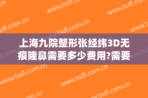 上海九院整形张经纬3D无痕隆鼻需要多少费用?需要多久恢复?(上海九院整形价)