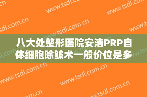 八大处整形医院安洁PRP自体细胞除皱术一般价位是多少?需要多久恢复?