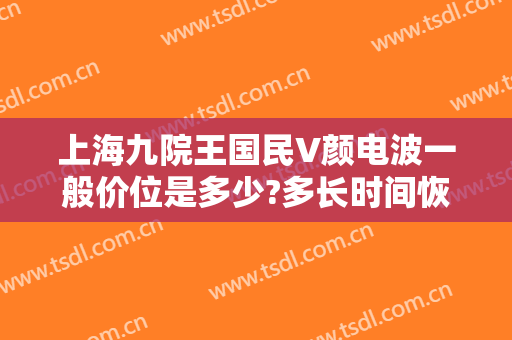 上海九院王国民V颜电波一般价位是多少?多长时间恢复?