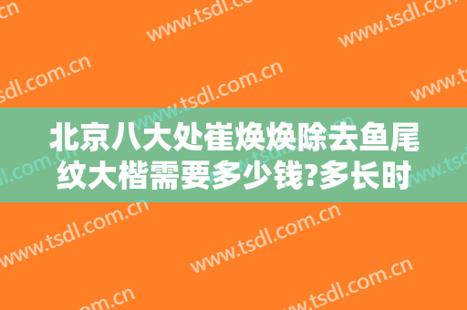 北京八大处崔焕焕除去鱼尾纹大楷需要多少钱?多长时间恢复?