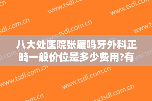 八大处医院张雁鸣牙外科正畸一般价位是多少费用?有哪些优势?