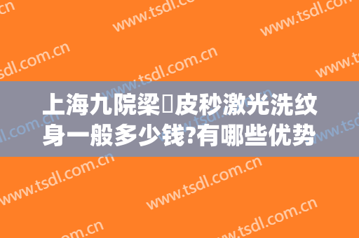 上海九院梁贇皮秒激光洗纹身一般多少钱?有哪些优势?(上海九院皮秒激光怎么样)