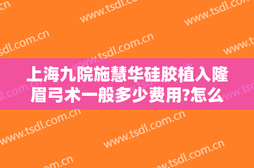 上海九院施慧华硅胶植入隆眉弓术一般多少费用?怎么样?