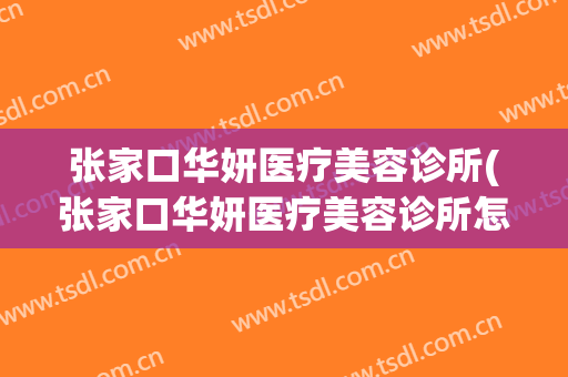 张家口华妍医疗美容诊所(张家口华妍医疗美容诊所怎么样)