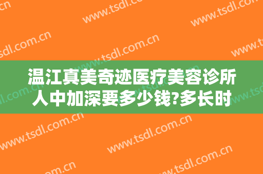 温江真美奇迹医疗美容诊所人中加深要多少钱?多长时间恢复?