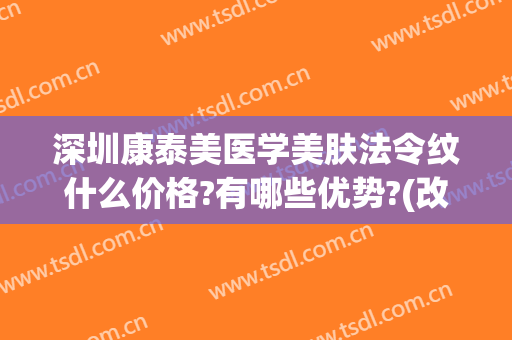 深圳康泰美医学美肤法令纹什么价格?有哪些优势?(改善法令纹的医美项目)