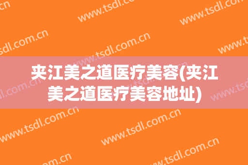 夹江美之道医疗美容(夹江美之道医疗美容地址)