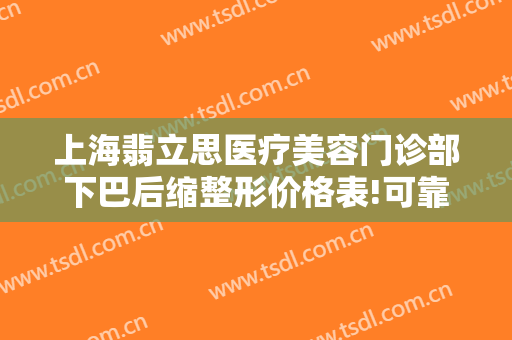 上海翡立思医疗美容门诊部下巴后缩整形价格表!可靠吗?