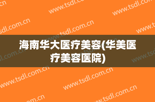 海南华大医疗美容(华美医疗美容医院)