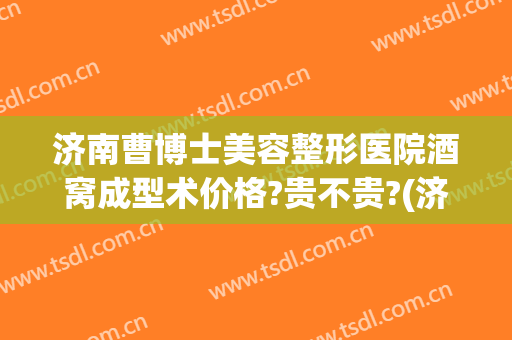 济南曹博士美容整形医院酒窝成型术价格?贵不贵?(济南曹博士美容医院怎么样)