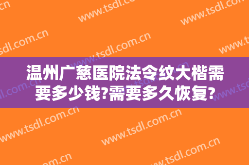 温州广慈医院法令纹大楷需要多少钱?需要多久恢复?