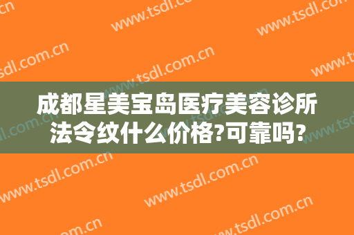 成都星美宝岛医疗美容诊所法令纹什么价格?可靠吗?