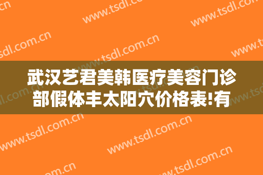武汉艺君美韩医疗美容门诊部假体丰太阳穴价格表!有哪些优势?