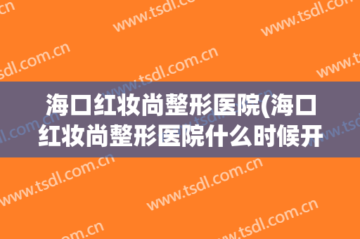 海口红妆尚整形医院(海口红妆尚整形医院什么时候开业的?)