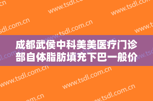 成都武侯中科美美医疗门诊部自体脂肪填充下巴一般价位是多少钱?效果怎么样?