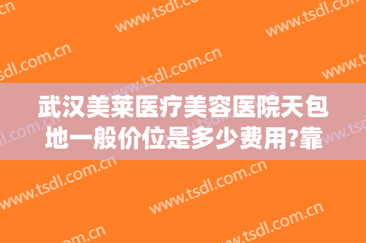 武汉美莱医疗美容医院天包地一般价位是多少费用?靠谱吗?(武汉地包天矫正的价格)