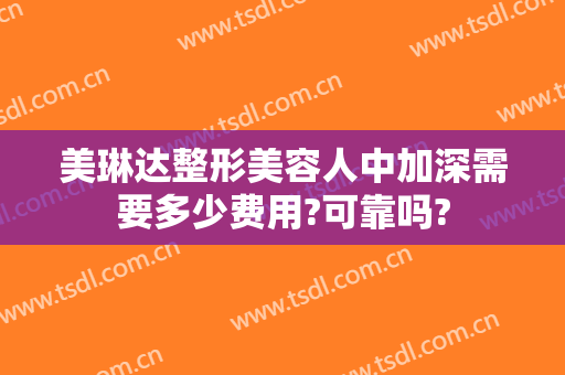 美琳达整形美容人中加深需要多少费用?可靠吗?