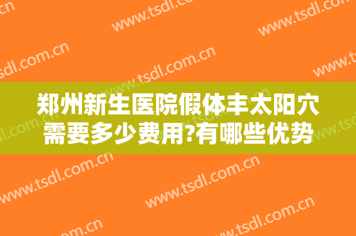 郑州新生医院假体丰太阳穴需要多少费用?有哪些优势?