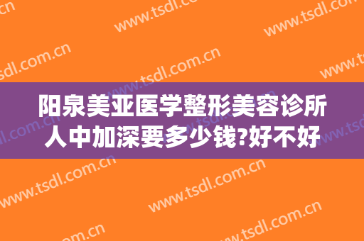 阳泉美亚医学整形美容诊所人中加深要多少钱?好不好?(泉美医疗美容整形)