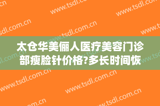 太仓华美俪人医疗美容门诊部瘦脸针价格?多长时间恢复?(太仓俪人整形医院在哪里)