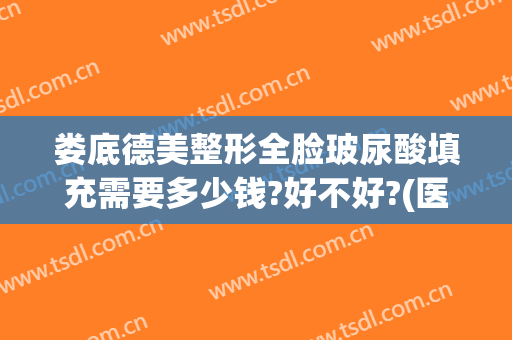娄底德美整形全脸玻尿酸填充需要多少钱?好不好?(医院打玻尿酸多少钱)