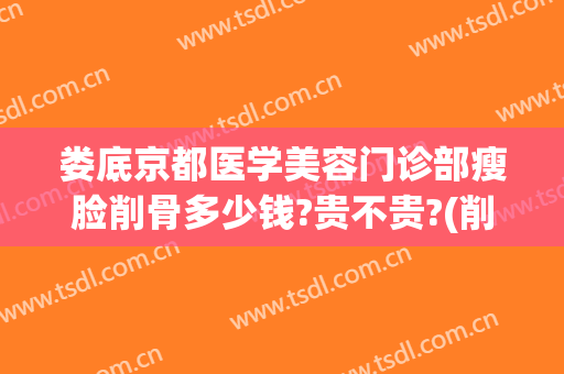 娄底京都医学美容门诊部瘦脸削骨多少钱?贵不贵?(削骨瘦脸医院)