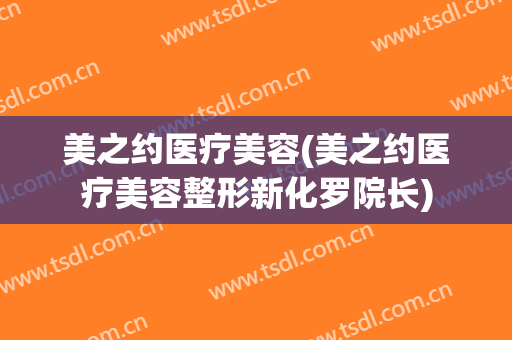 美之约医疗美容(美之约医疗美容整形新化罗院长)