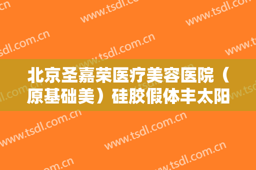 北京圣嘉荣医疗美容医院（原基础美）硅胶假体丰太阳穴要多少钱?怎么样?