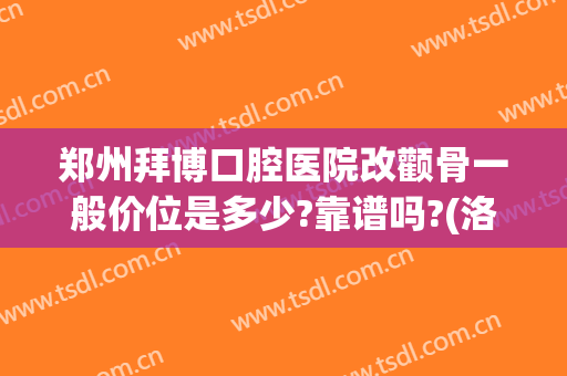 郑州拜博口腔医院改颧骨一般价位是多少?靠谱吗?(洛阳拜博口腔医院评价)