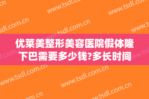 优莱美整形美容医院假体隆下巴需要多少钱?多长时间恢复?(做假体下巴一般多少钱)