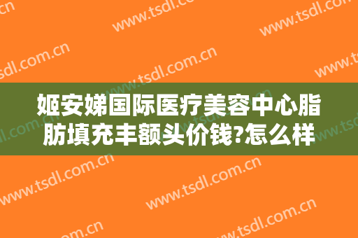 姬安娣国际医疗美容中心脂肪填充丰额头价钱?怎么样?