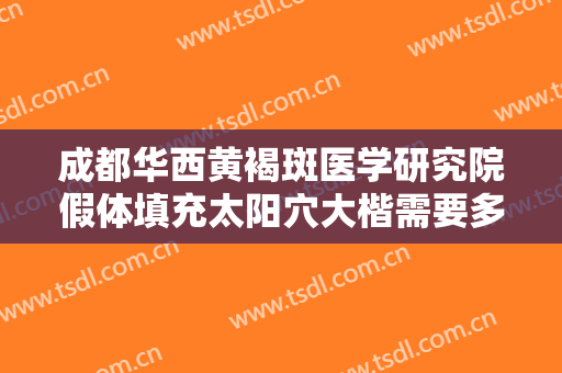 成都华西黄褐斑医学研究院假体填充太阳穴大楷需要多少费用?贵不贵?