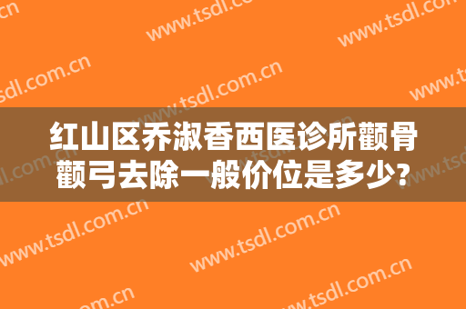 红山区乔淑香西医诊所颧骨颧弓去除一般价位是多少?效果怎么样?