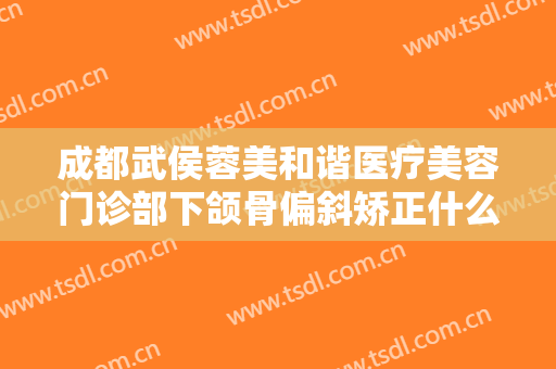 成都武侯蓉美和谐医疗美容门诊部下颌骨偏斜矫正什么价格?多长时间恢复?
