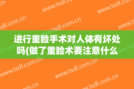 进行重睑手术对人体有坏处吗(做了重睑术要注意什么)