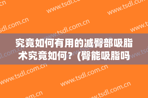 究竟如何有用的减臀部吸脂术究竟如何？(臀能吸脂吗)